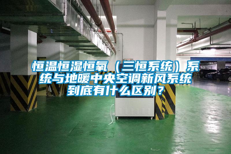 恒溫恒濕恒氧（三恒系統(tǒng)）系統(tǒng)與地暖中央空調(diào)新風(fēng)系統(tǒng)到底有什么區(qū)別？
