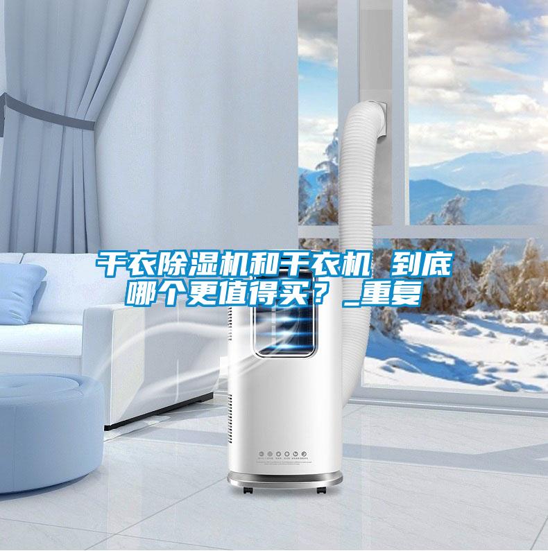 干衣除濕機(jī)和干衣機(jī) 到底哪個(gè)更值得買？_重復(fù)