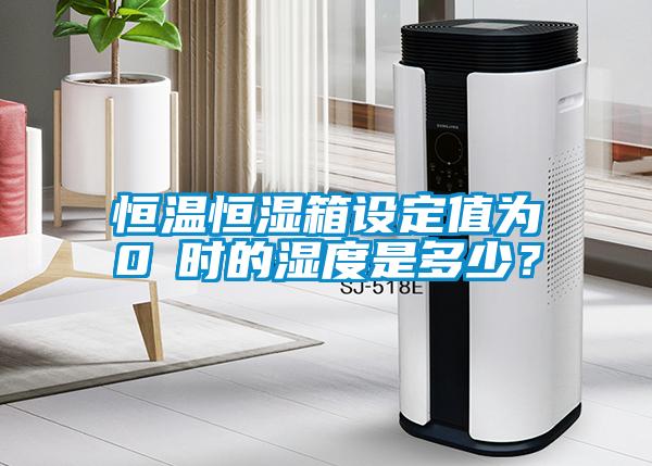 恒溫恒濕箱設(shè)定值為0℃時(shí)的濕度是多少？