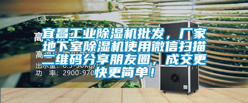 宜昌工業(yè)除濕機(jī)批發(fā)，廠(chǎng)家地下室除濕機(jī)使用微信掃描二維碼分享朋友圈，成交更快更簡(jiǎn)單！