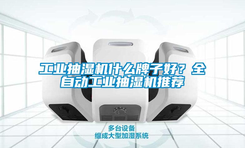 工業(yè)抽濕機什么牌子好？全自動工業(yè)抽濕機推薦
