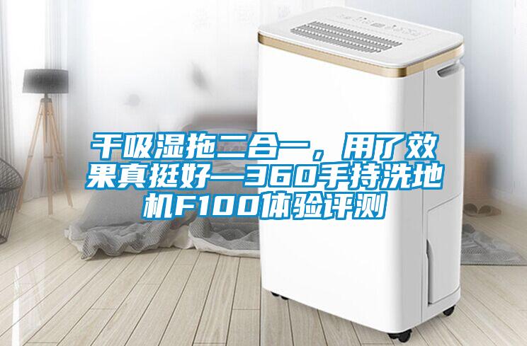 干吸濕拖二合一，用了效果真挺好—360手持洗地機(jī)F100體驗(yàn)評(píng)測(cè)