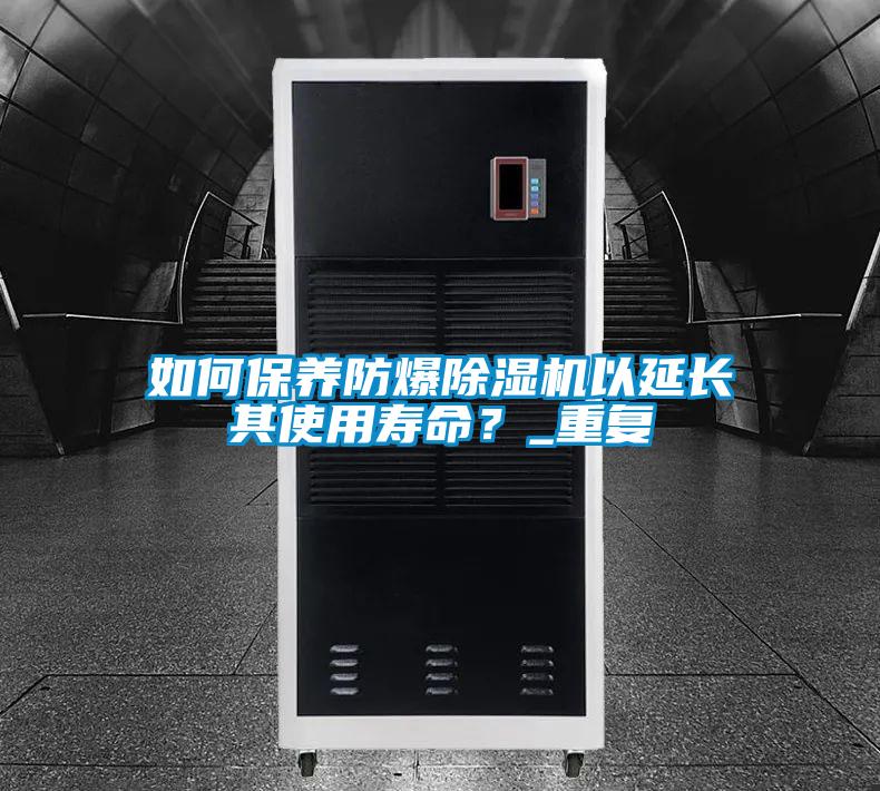 如何保養(yǎng)防爆除濕機以延長其使用壽命？_重復