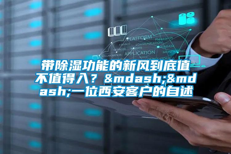 帶除濕功能的新風(fēng)到底值不值得入？——一位西安客戶的自述