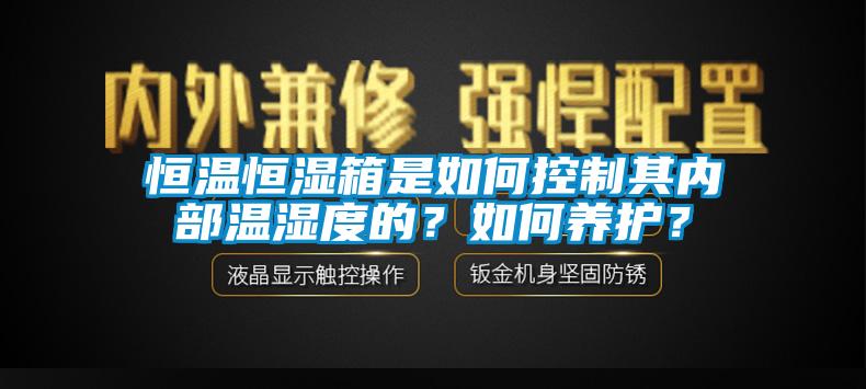 恒溫恒濕箱是如何控制其內(nèi)部溫濕度的？如何養(yǎng)護(hù)？