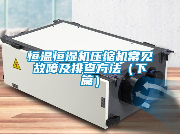 恒溫恒濕機(jī)壓縮機(jī)常見(jiàn)故障及排查方法（下篇）