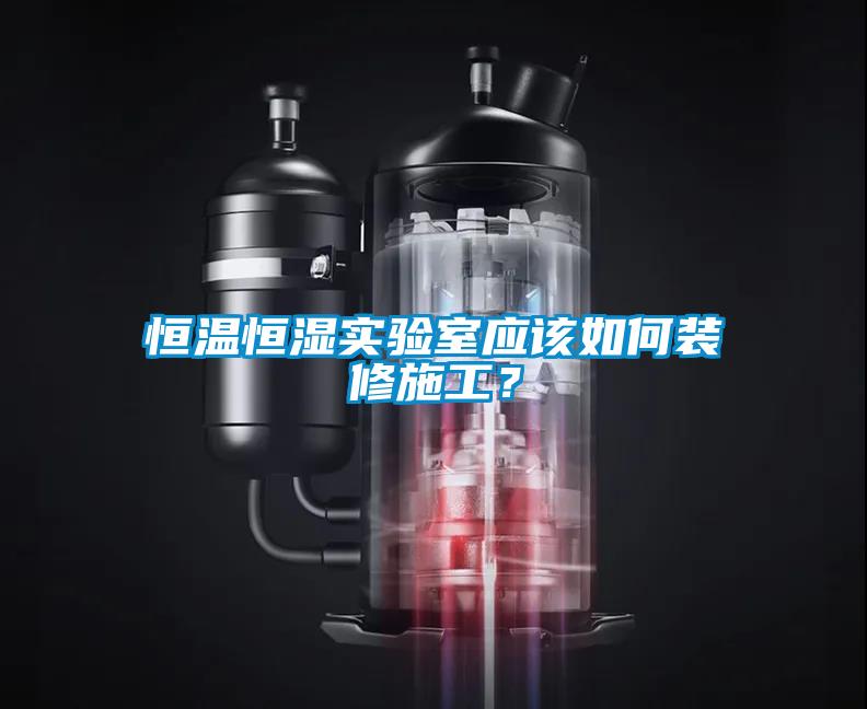 恒溫恒濕實(shí)驗(yàn)室應(yīng)該如何裝修施工？