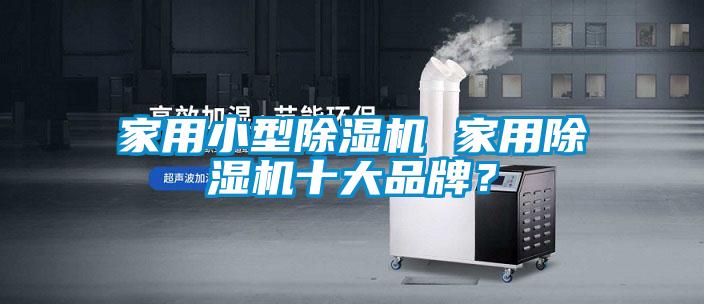 家用小型除濕機 家用除濕機十大品牌？