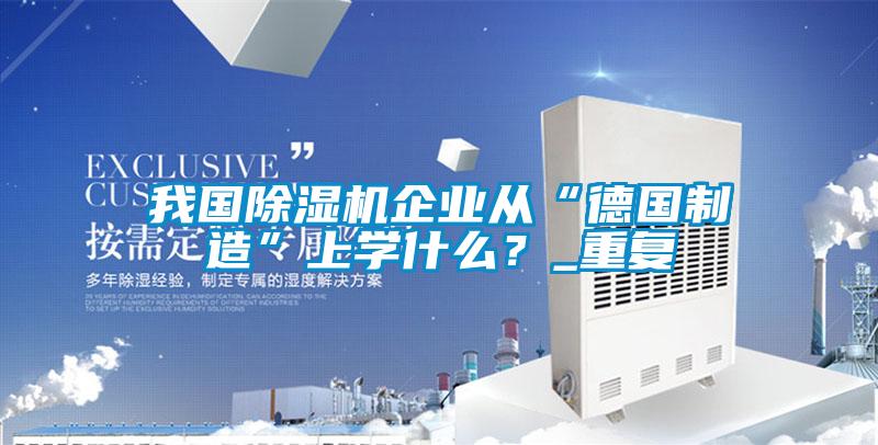 我國除濕機(jī)企業(yè)從“德國制造”上學(xué)什么？_重復(fù)