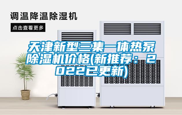 天津新型三集一體熱泵除濕機(jī)價格(新推薦：2022已更新)