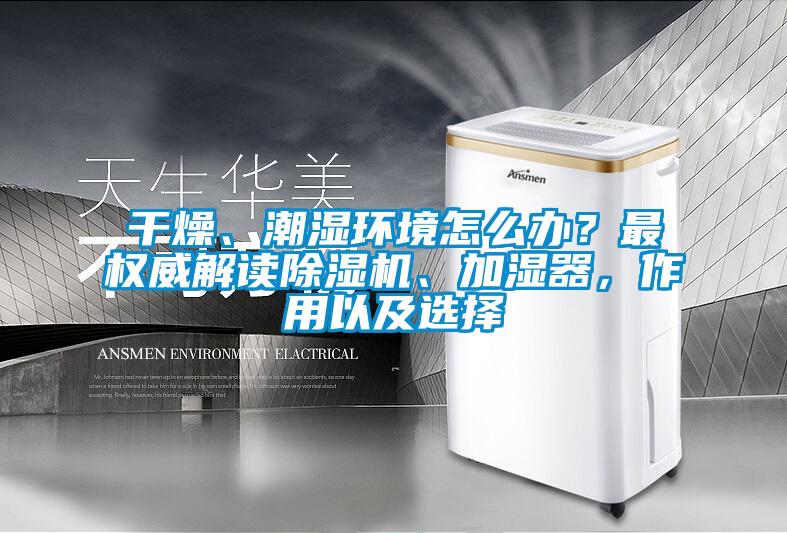 干燥、潮濕環(huán)境怎么辦？最權(quán)威解讀除濕機、加濕器，作用以及選擇
