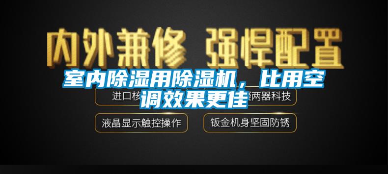 室內(nèi)除濕用除濕機(jī)，比用空調(diào)效果更佳