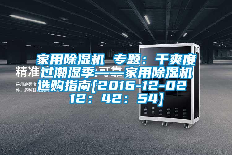 家用除濕機(jī) 專(zhuān)題：干爽度過(guò)潮濕季——家用除濕機(jī)選購(gòu)指南[2016-12-02 12：42：54]