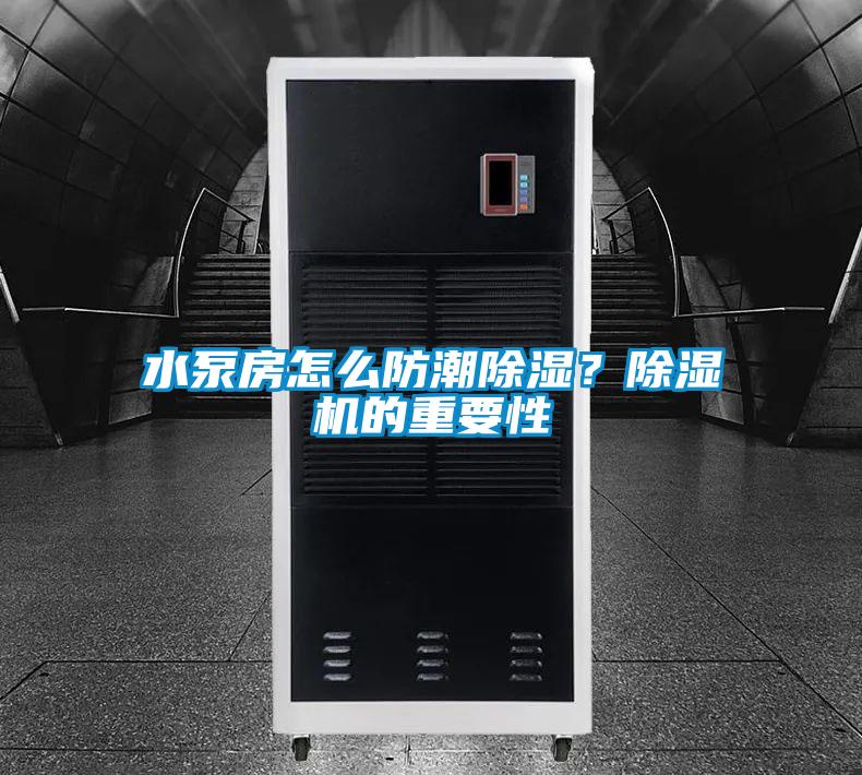 水泵房怎么防潮除濕？除濕機(jī)的重要性