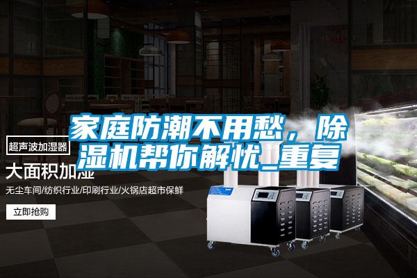 家庭防潮不用愁，除濕機(jī)幫你解憂(yōu)_重復(fù)