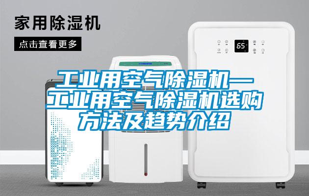 工業(yè)用空氣除濕機(jī)—工業(yè)用空氣除濕機(jī)選購(gòu)方法及趨勢(shì)介紹