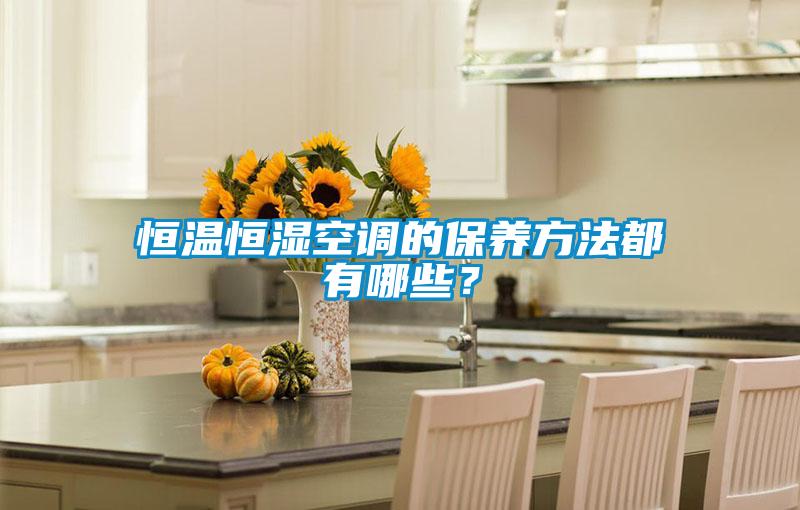 恒溫恒濕空調(diào)的保養(yǎng)方法都有哪些？