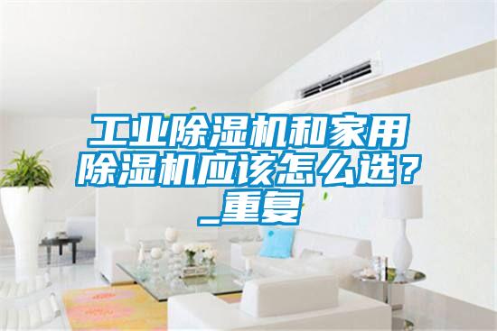 工業(yè)除濕機(jī)和家用除濕機(jī)應(yīng)該怎么選？_重復(fù)