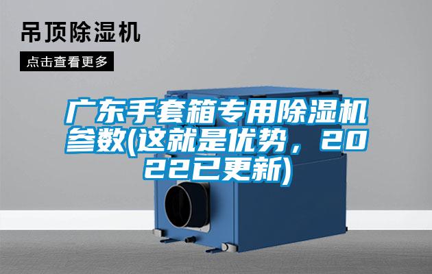 廣東手套箱專用除濕機(jī)參數(shù)(這就是優(yōu)勢(shì)，2022已更新)