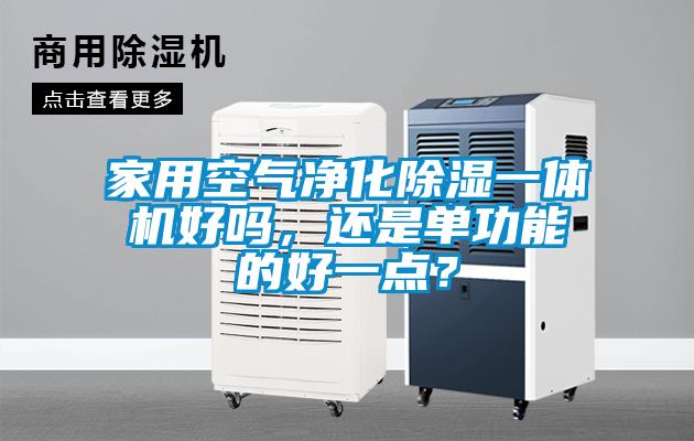 家用空氣凈化除濕一體機(jī)好嗎，還是單功能的好一點(diǎn)？