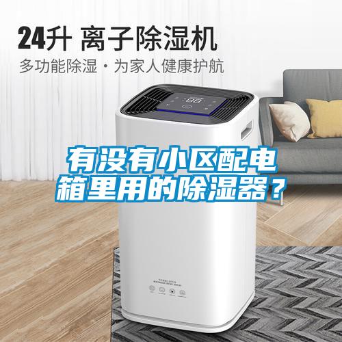 有沒有小區(qū)配電箱里用的除濕器？