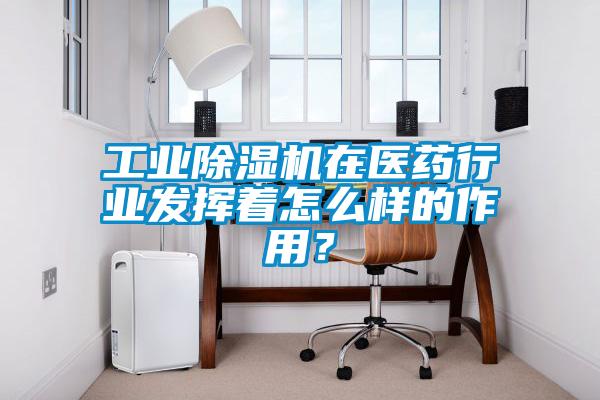 工業(yè)除濕機(jī)在醫(yī)藥行業(yè)發(fā)揮著怎么樣的作用？