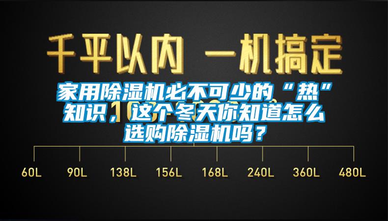 家用除濕機(jī)必不可少的“熱”知識，這個冬天你知道怎么選購除濕機(jī)嗎？