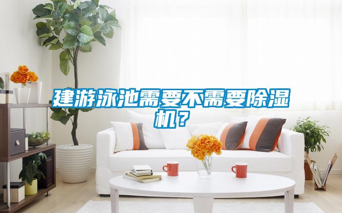 建游泳池需要不需要除濕機？