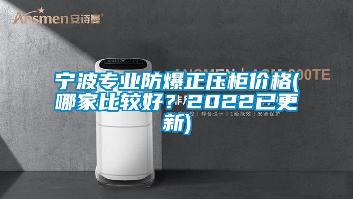 寧波專(zhuān)業(yè)防爆正壓柜價(jià)格(哪家比較好？2022已更新)
