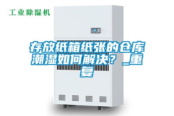 存放紙箱紙張的倉庫潮濕如何解決？_重復(fù)