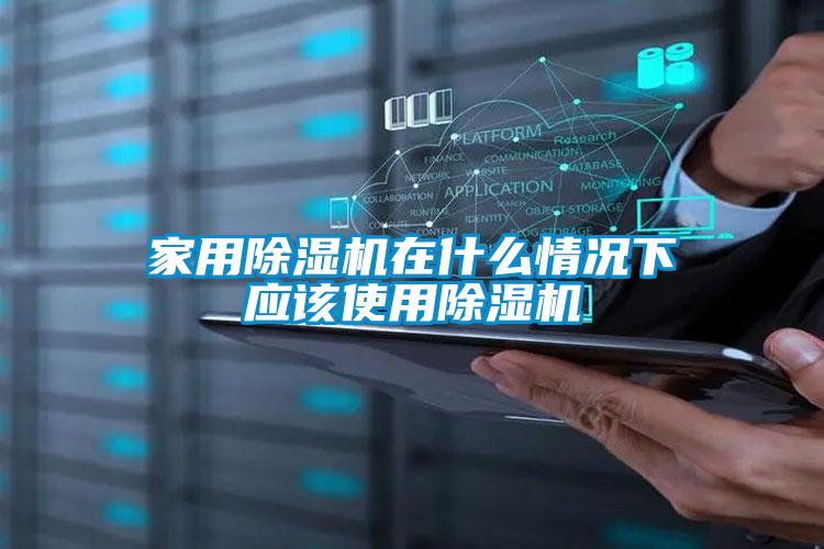 家用除濕機在什么情況下應(yīng)該使用除濕機