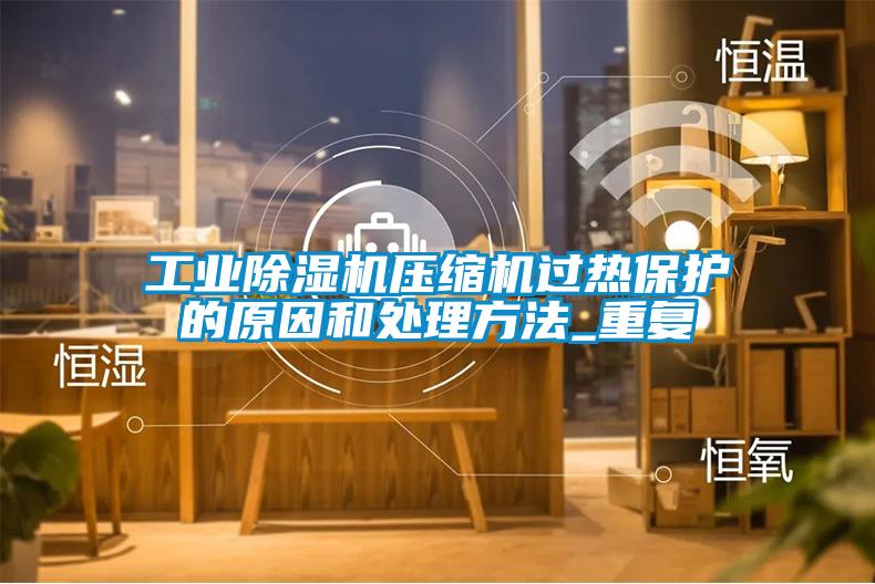工業(yè)除濕機壓縮機過熱保護的原因和處理方法_重復