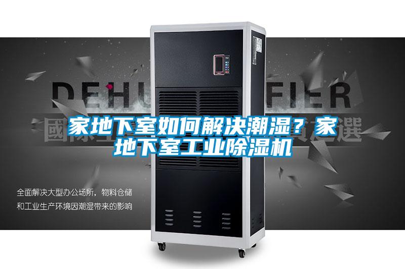 家地下室如何解決潮濕？家地下室工業(yè)除濕機