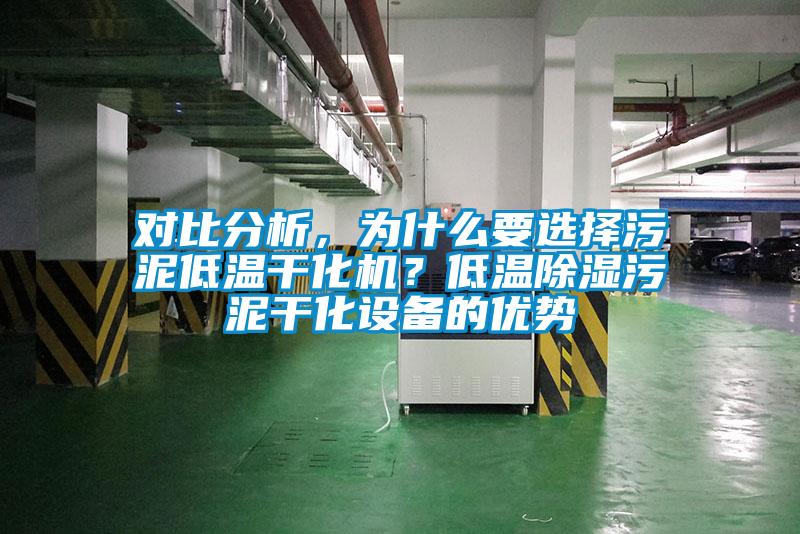 對比分析，為什么要選擇污泥低溫干化機(jī)？低溫除濕污泥干化設(shè)備的優(yōu)勢