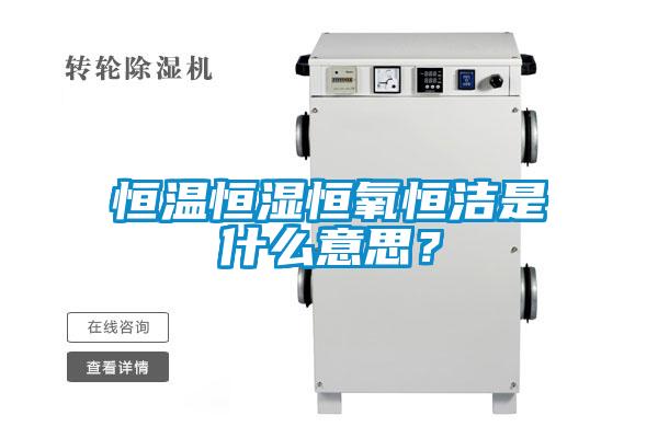恒溫恒濕恒氧恒潔是什么意思？