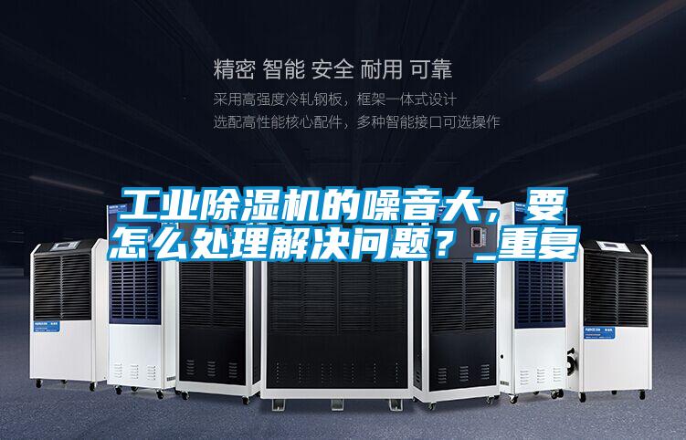 工業(yè)除濕機(jī)的噪音大，要怎么處理解決問(wèn)題？_重復(fù)