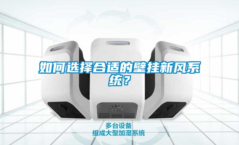 如何選擇合適的壁掛新風(fēng)系統(tǒng)？