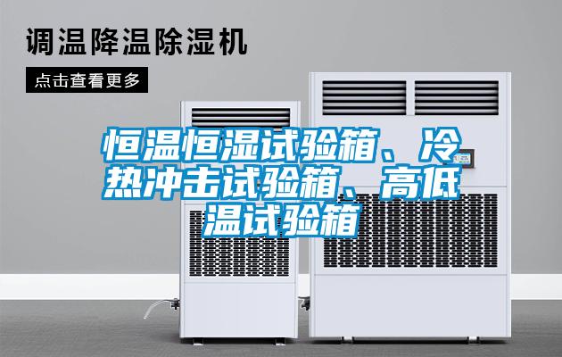 恒溫恒濕試驗箱、冷熱沖擊試驗箱、高低溫試驗箱