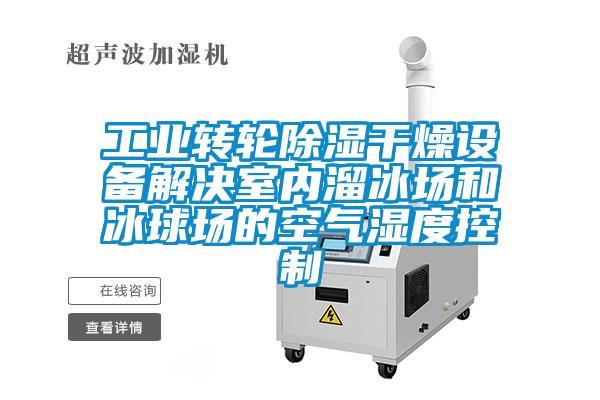 工業(yè)轉(zhuǎn)輪除濕干燥設(shè)備解決室內(nèi)溜冰場(chǎng)和冰球場(chǎng)的空氣濕度控制