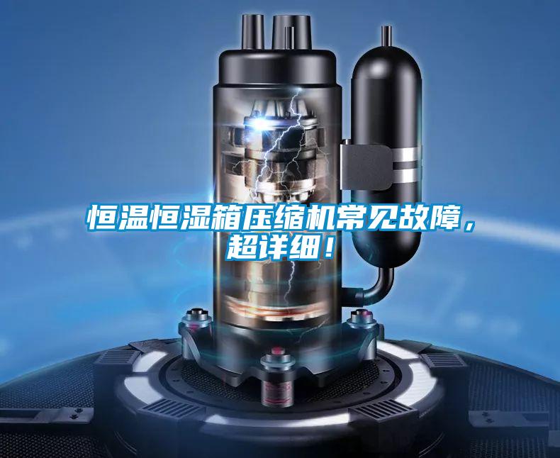 恒溫恒濕箱壓縮機(jī)常見(jiàn)故障，超詳細(xì)！