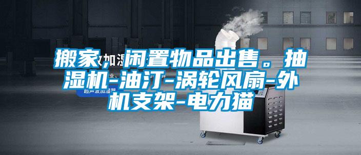 搬家，閑置物品出售。抽濕機(jī)-油汀-渦輪風(fēng)扇-外機(jī)支架-電力貓