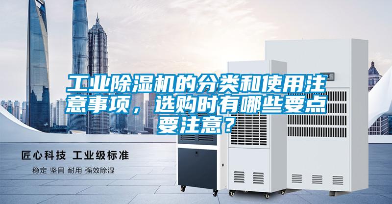 工業(yè)除濕機(jī)的分類和使用注意事項(xiàng)，選購(gòu)時(shí)有哪些要點(diǎn)要注意？