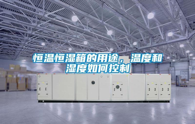 恒溫恒濕箱的用途，溫度和濕度如何控制