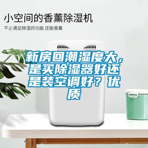 新房回潮濕度大，是買除濕器好還是裝空調好？優(yōu)質