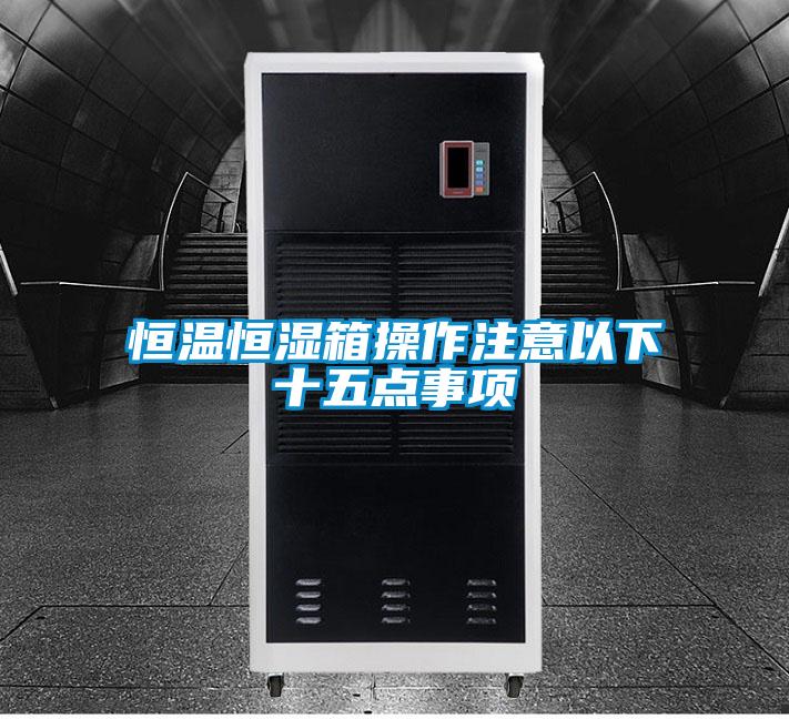恒溫恒濕箱操作注意以下十五點(diǎn)事項(xiàng)