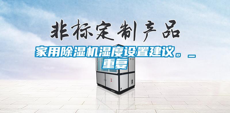 家用除濕機(jī)濕度設(shè)置建議。_重復(fù)