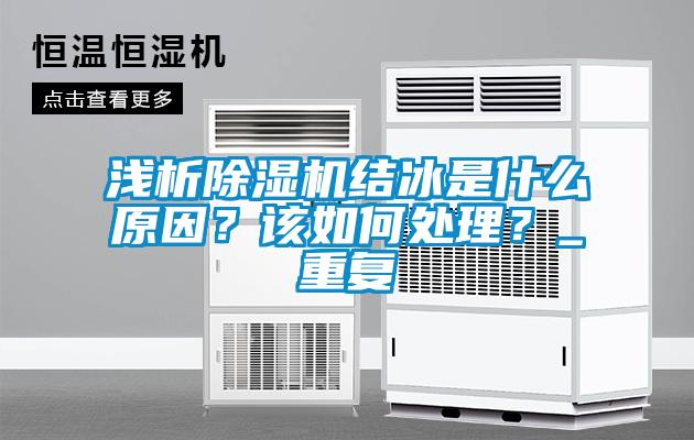 淺析除濕機(jī)結(jié)冰是什么原因？該如何處理？_重復(fù)