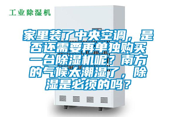 家里裝了中央空調(diào)，是否還需要再單獨購買一臺除濕機呢？南方的氣候太潮濕了，除濕是必須的嗎？