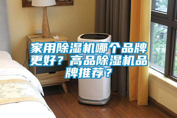 家用除濕機(jī)哪個(gè)品牌更好？高品除濕機(jī)品牌推薦？