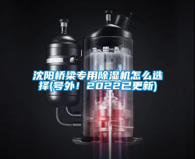 沈陽(yáng)橋梁專(zhuān)用除濕機(jī)怎么選擇(號(hào)外！2022已更新)